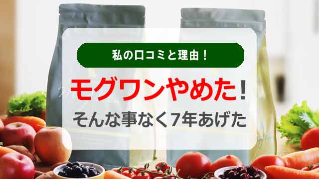 モグワンやめた!そんな事なく7年あげた私の口コミと理由!